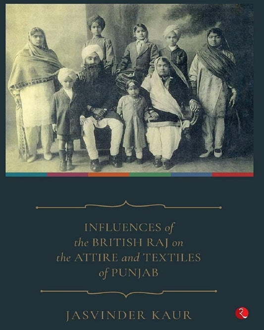 INFLUENCES of the BRITISH RAJ on the ATTIRE and TEXTILES of PUNJAB by JASVINDER KAUR [Hardcover]