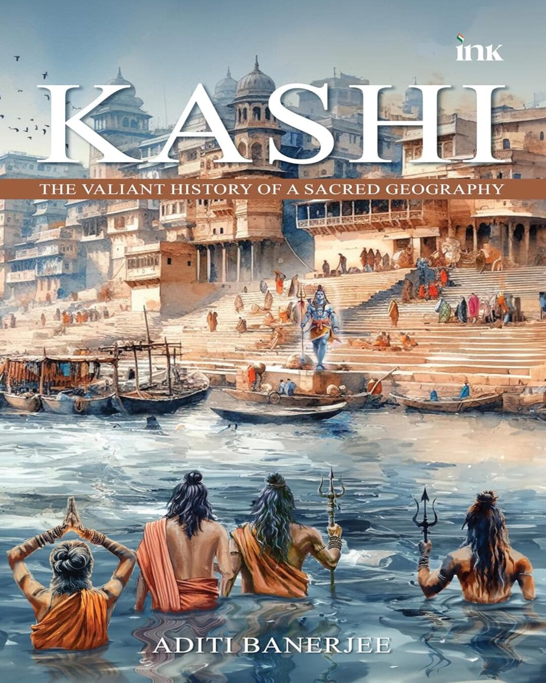 Kashi: The Valiant History of a Sacred Geography by Aditi Banerjee [Paperback]