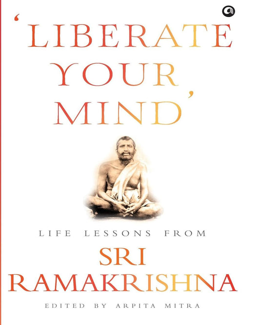 Liberate Your Mind Life Lessons from Sri Ramakrishna by Arpita Mitra [Hardcover]