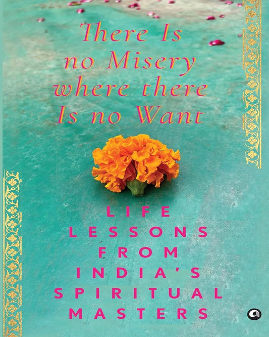 There Is No Misery Where There Is No Want: Life Lessons from India’s Spiritual Masters by Aleph Book Company [Hardcover]