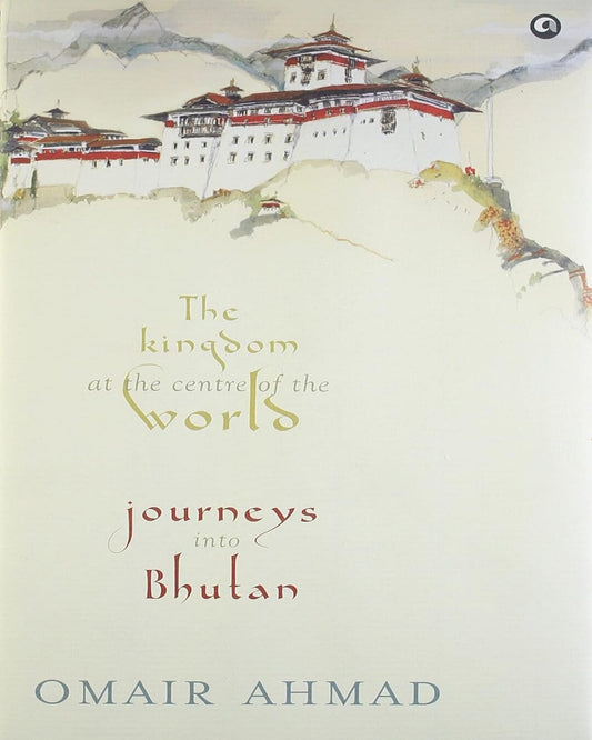THE KINGDOM AT THE CENTRE OF THE WORLD : JORNEYS INTO BHUTAN by Omair Ahmad [Hardcover] - versoz.com
