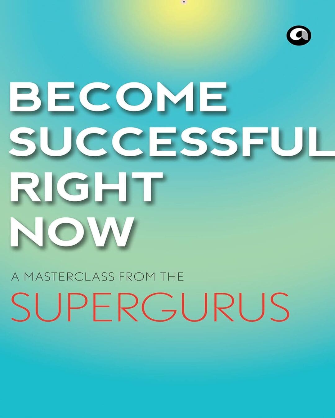 Become Successful Right Now: A Masterclass from the Supergurus [Paperback] - versoz.com