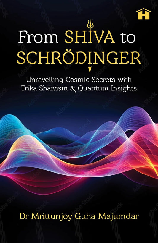 From Shiva to Schrödinger: Unravelling Cosmic Secrets with Trika Shaivism & Quantum Insights by Dr Mrittunjoy Guha Majumdar [PaperBack] - versoz.com
