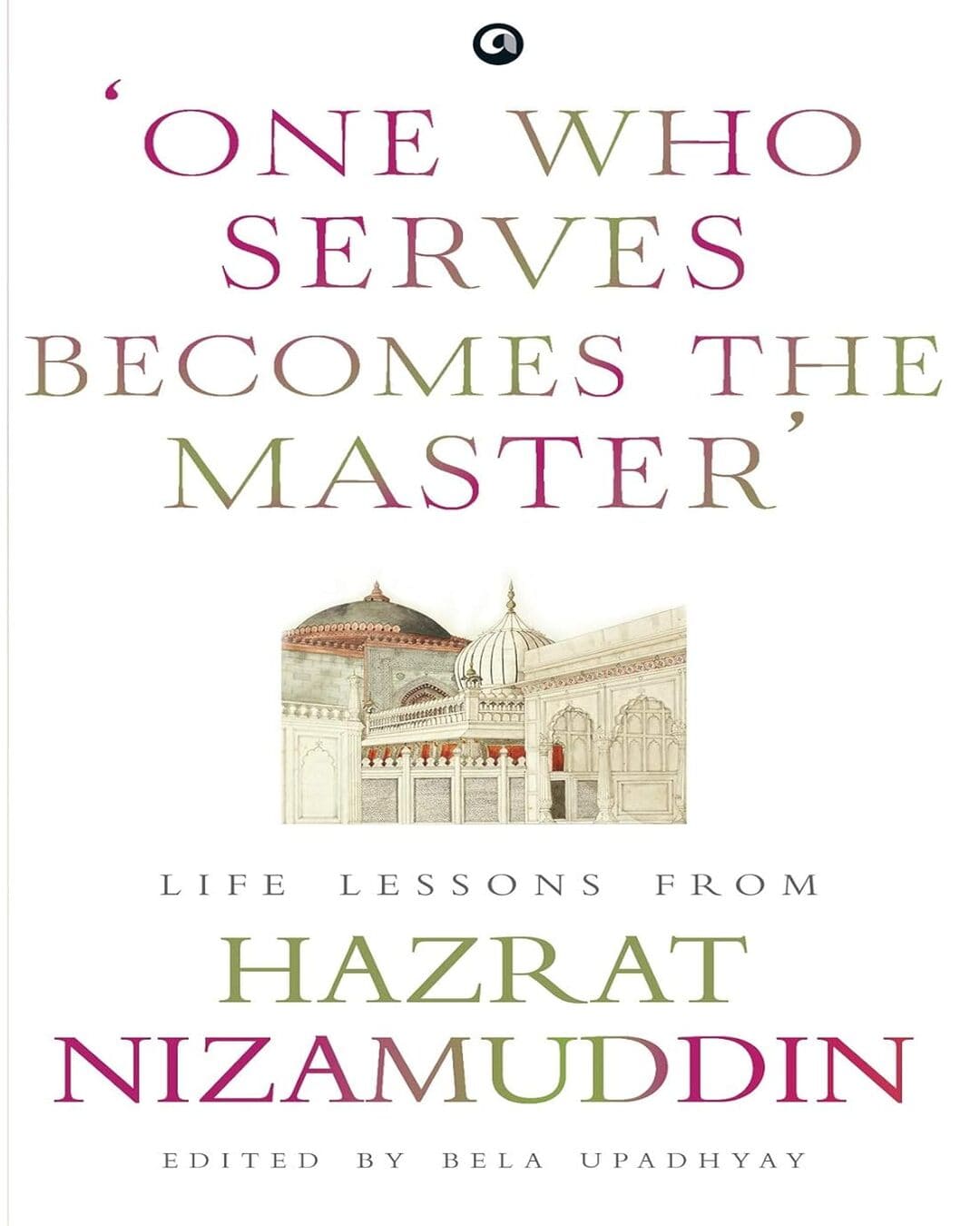 ‘ONE WHO SERVES BECOMES THE MASTER’: LIFE LESSONS FROM HAZRAT NIZAMUDDIN Edited by Bela Upadhyay [Hardcover] - versoz.com