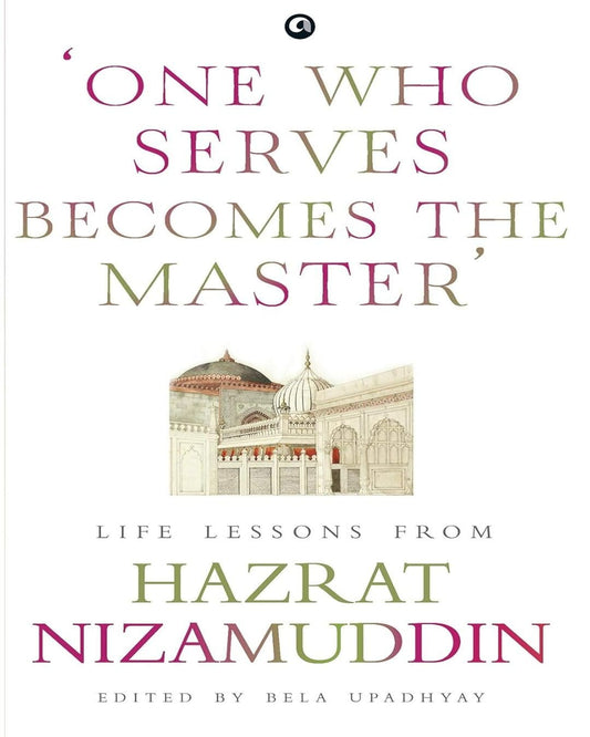 ‘ONE WHO SERVES BECOMES THE MASTER’: LIFE LESSONS FROM HAZRAT NIZAMUDDIN Edited by Bela Upadhyay [Hardcover] - versoz.com