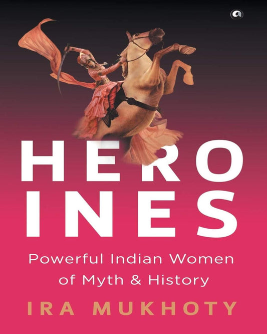 Heroines: Powerful Indian Women of Myth and History by Ira Mukhoty [Hardcover] - versoz.com
